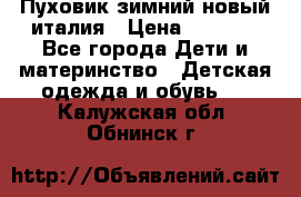 Пуховик зимний новый италия › Цена ­ 5 000 - Все города Дети и материнство » Детская одежда и обувь   . Калужская обл.,Обнинск г.